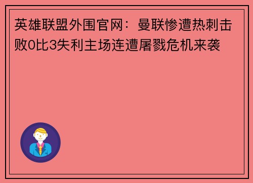 英雄联盟外围官网：曼联惨遭热刺击败0比3失利主场连遭屠戮危机来袭